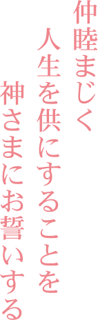 仲睦まじく人生を供にすることを神さまにお誓いする