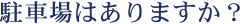 駐車場はありますか?